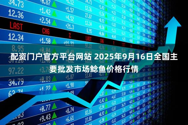 配资门户官方平台网站 2025年9月16日全国主要批发市场鲶鱼价格行情