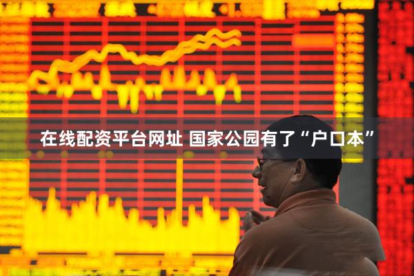 在线配资平台网址 国家公园有了“户口本”