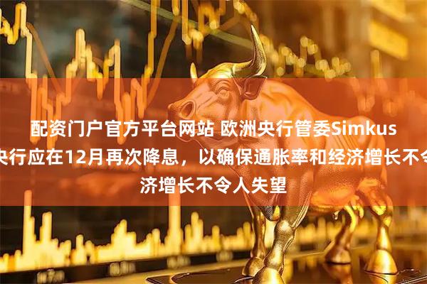 配资门户官方平台网站 欧洲央行管委Simkus：欧洲央行应在12月再次降息，以确保通胀率和经济增长不令人失望
