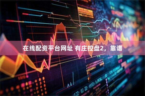 在线配资平台网址 有庄控盘2，靠谱