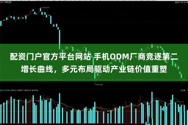 配资门户官方平台网站 手机ODM厂商竞逐第二增长曲线，多元布局驱动产业链价值重塑