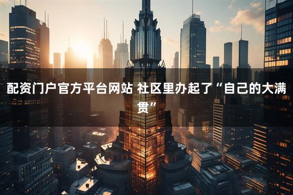 配资门户官方平台网站 社区里办起了“自己的大满贯”