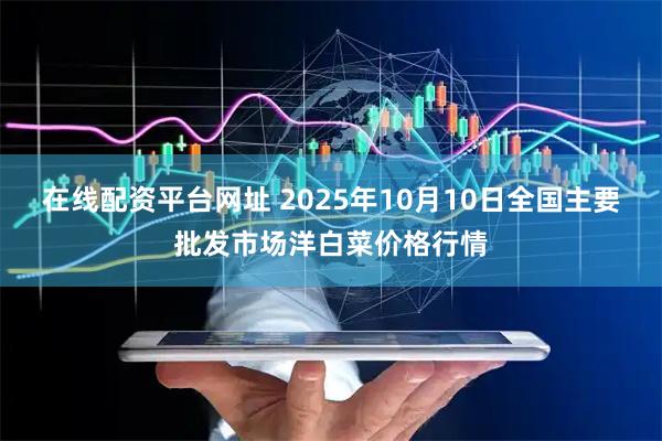 在线配资平台网址 2025年10月10日全国主要批发市场洋白菜价格行情