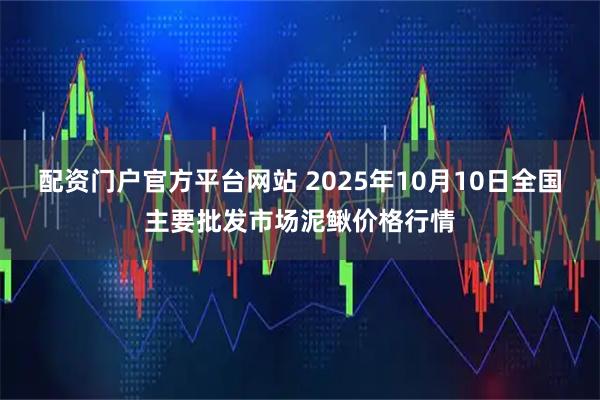 配资门户官方平台网站 2025年10月10日全国主要批发市场泥鳅价格行情