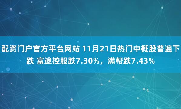 配资门户官方平台网站 11月21日热门中概股普遍下跌 富途控股跌7.30%，满帮跌7.43%