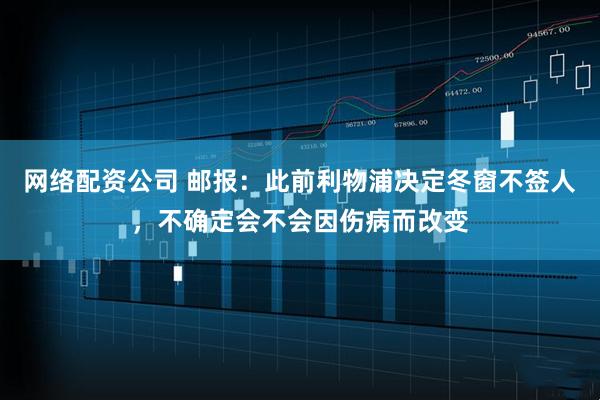 网络配资公司 邮报：此前利物浦决定冬窗不签人，不确定会不会因伤病而改变
