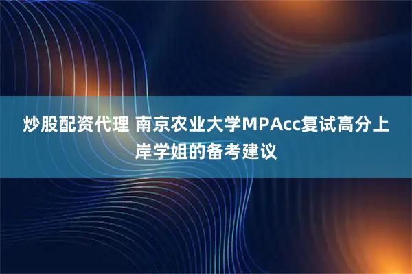 炒股配资代理 南京农业大学MPAcc复试高分上岸学姐的备考建议