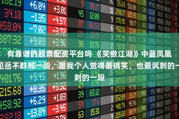 有靠谱的股票配资平台吗 《笑傲江湖》中蓝凤凰初见岳不群那一段，是我个人觉得最搞笑，也最讽刺的一段