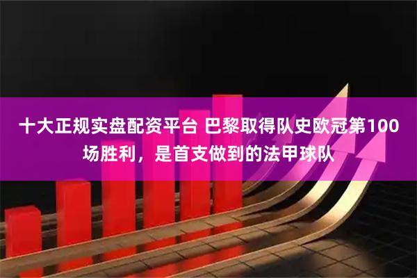 十大正规实盘配资平台 巴黎取得队史欧冠第100场胜利，是首支做到的法甲球队