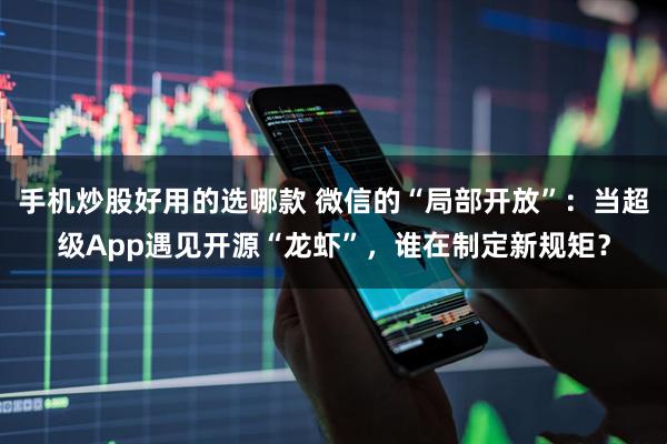 手机炒股好用的选哪款 微信的“局部开放”：当超级App遇见开源“龙虾”，谁在制定新规矩？
