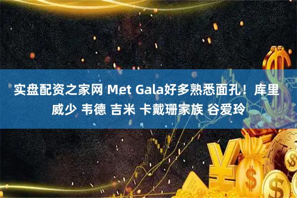 实盘配资之家网 Met Gala好多熟悉面孔！库里 威少 韦德 吉米 卡戴珊家族 谷爱玲