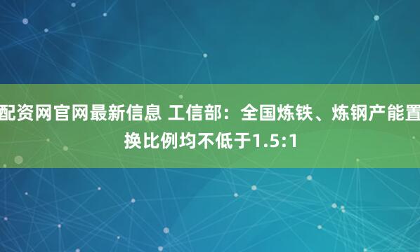 配资网官网最新信息 工信部：全国炼铁、炼钢产能置换比例均不低于1.5:1